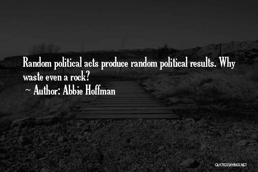 Abbie Hoffman Quotes: Random Political Acts Produce Random Political Results. Why Waste Even A Rock?