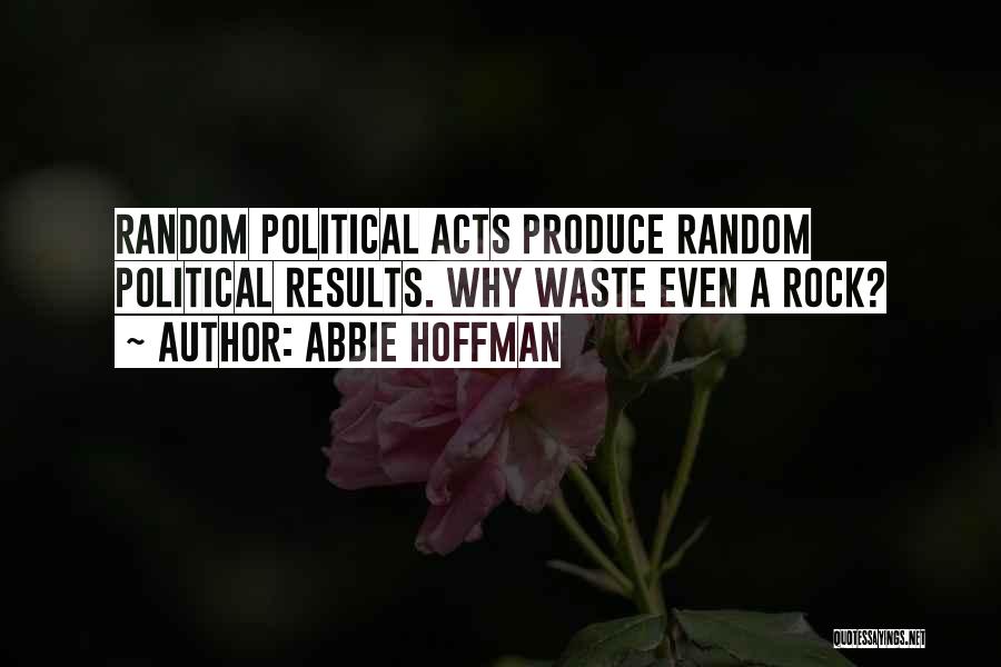 Abbie Hoffman Quotes: Random Political Acts Produce Random Political Results. Why Waste Even A Rock?