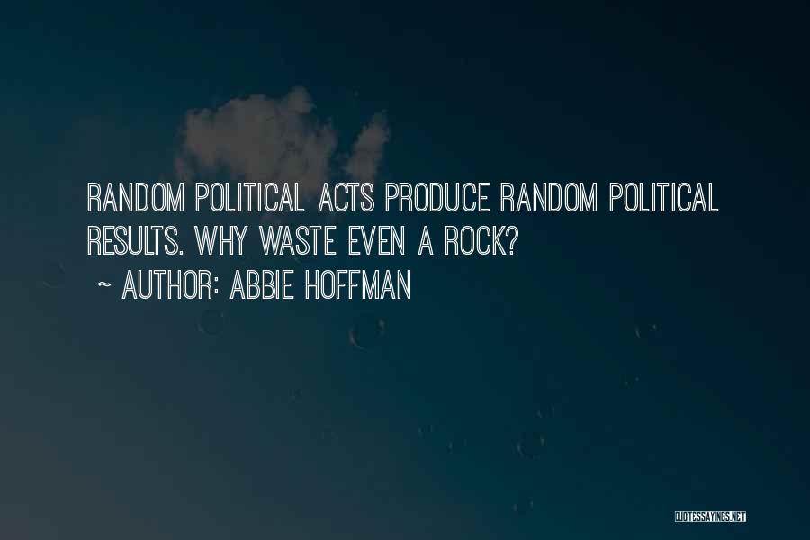 Abbie Hoffman Quotes: Random Political Acts Produce Random Political Results. Why Waste Even A Rock?