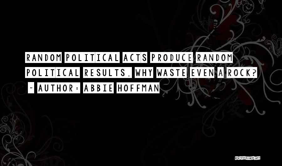 Abbie Hoffman Quotes: Random Political Acts Produce Random Political Results. Why Waste Even A Rock?