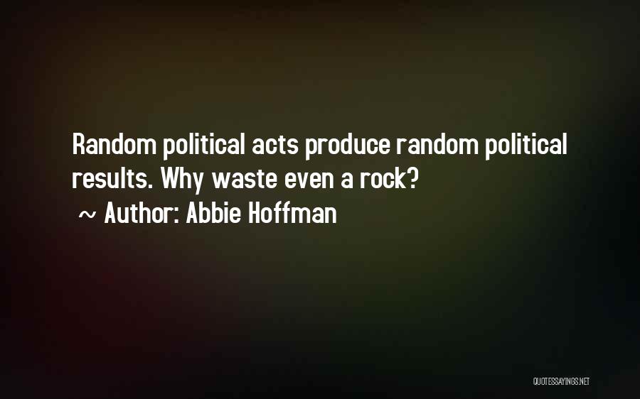 Abbie Hoffman Quotes: Random Political Acts Produce Random Political Results. Why Waste Even A Rock?