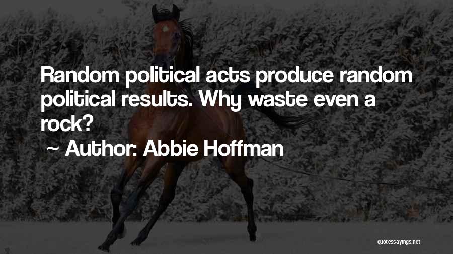 Abbie Hoffman Quotes: Random Political Acts Produce Random Political Results. Why Waste Even A Rock?