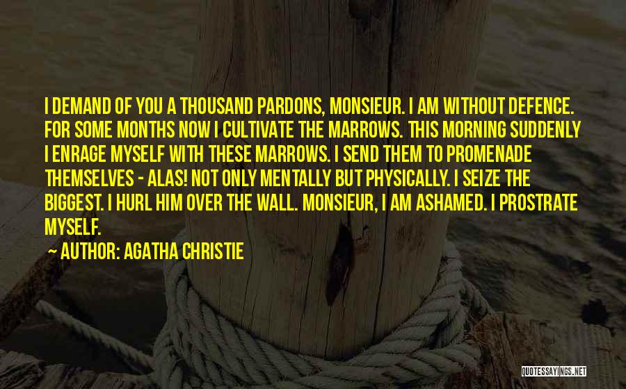 Agatha Christie Quotes: I Demand Of You A Thousand Pardons, Monsieur. I Am Without Defence. For Some Months Now I Cultivate The Marrows.