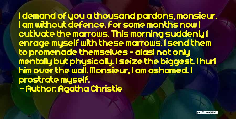 Agatha Christie Quotes: I Demand Of You A Thousand Pardons, Monsieur. I Am Without Defence. For Some Months Now I Cultivate The Marrows.