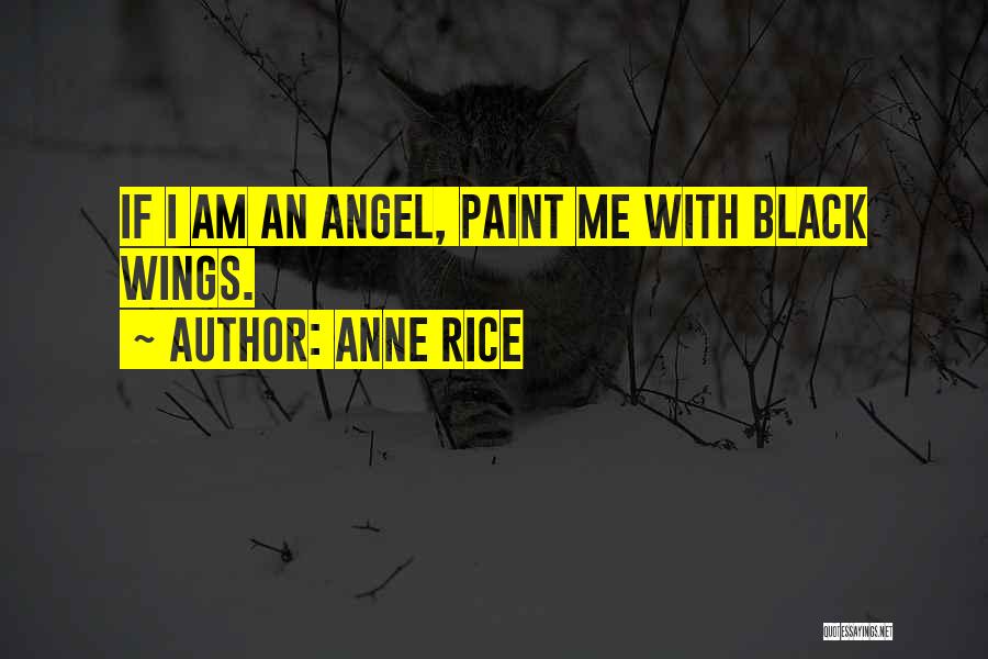 Anne Rice Quotes: If I Am An Angel, Paint Me With Black Wings.