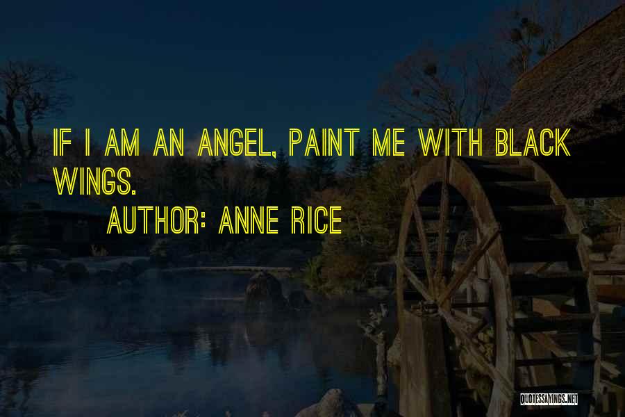 Anne Rice Quotes: If I Am An Angel, Paint Me With Black Wings.