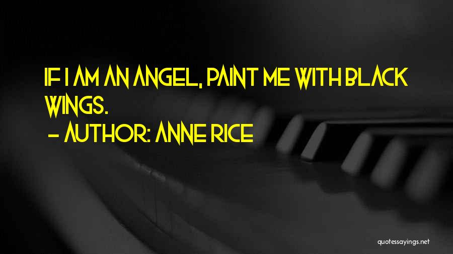 Anne Rice Quotes: If I Am An Angel, Paint Me With Black Wings.