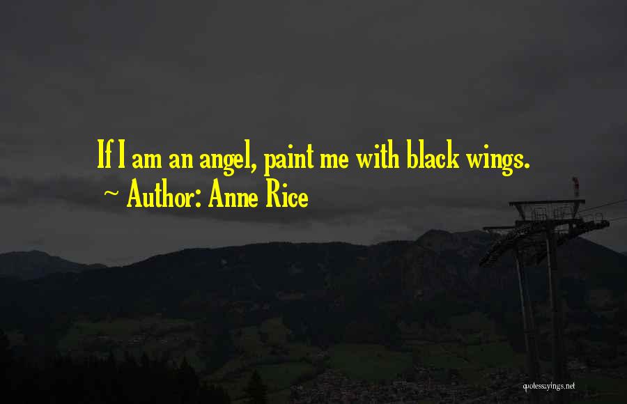 Anne Rice Quotes: If I Am An Angel, Paint Me With Black Wings.