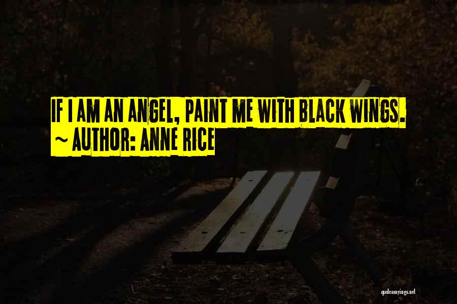 Anne Rice Quotes: If I Am An Angel, Paint Me With Black Wings.