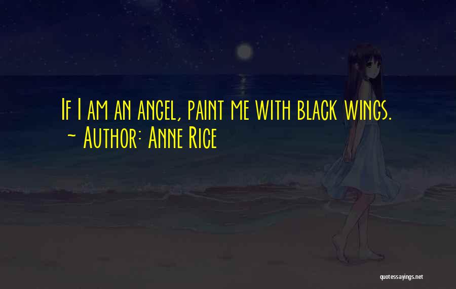 Anne Rice Quotes: If I Am An Angel, Paint Me With Black Wings.