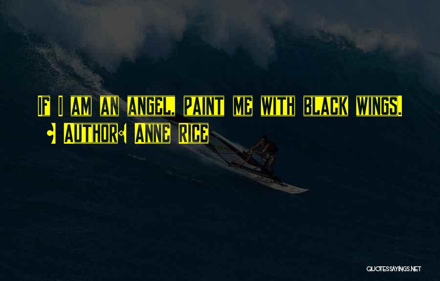 Anne Rice Quotes: If I Am An Angel, Paint Me With Black Wings.