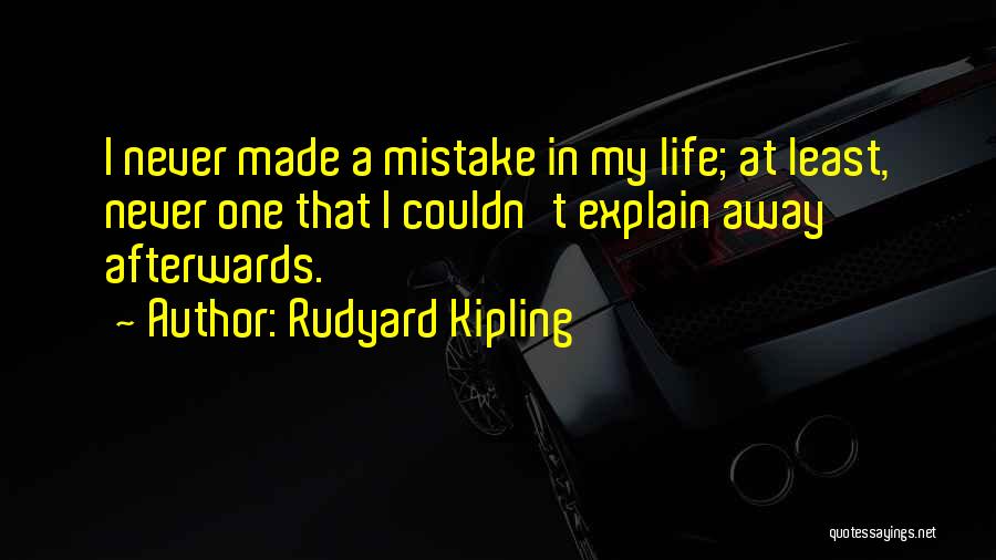 Rudyard Kipling Quotes: I Never Made A Mistake In My Life; At Least, Never One That I Couldn't Explain Away Afterwards.