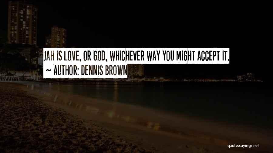 Dennis Brown Quotes: Jah Is Love, Or God, Whichever Way You Might Accept It.