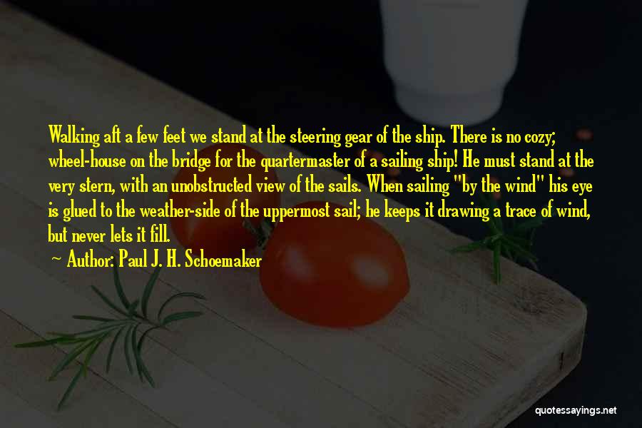 Paul J. H. Schoemaker Quotes: Walking Aft A Few Feet We Stand At The Steering Gear Of The Ship. There Is No Cozy; Wheel-house On