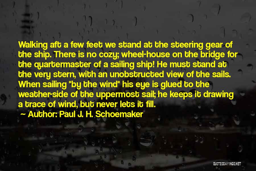 Paul J. H. Schoemaker Quotes: Walking Aft A Few Feet We Stand At The Steering Gear Of The Ship. There Is No Cozy; Wheel-house On