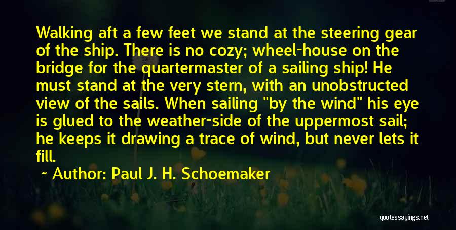 Paul J. H. Schoemaker Quotes: Walking Aft A Few Feet We Stand At The Steering Gear Of The Ship. There Is No Cozy; Wheel-house On