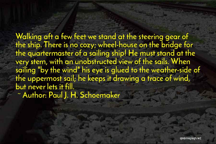 Paul J. H. Schoemaker Quotes: Walking Aft A Few Feet We Stand At The Steering Gear Of The Ship. There Is No Cozy; Wheel-house On