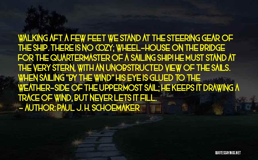 Paul J. H. Schoemaker Quotes: Walking Aft A Few Feet We Stand At The Steering Gear Of The Ship. There Is No Cozy; Wheel-house On