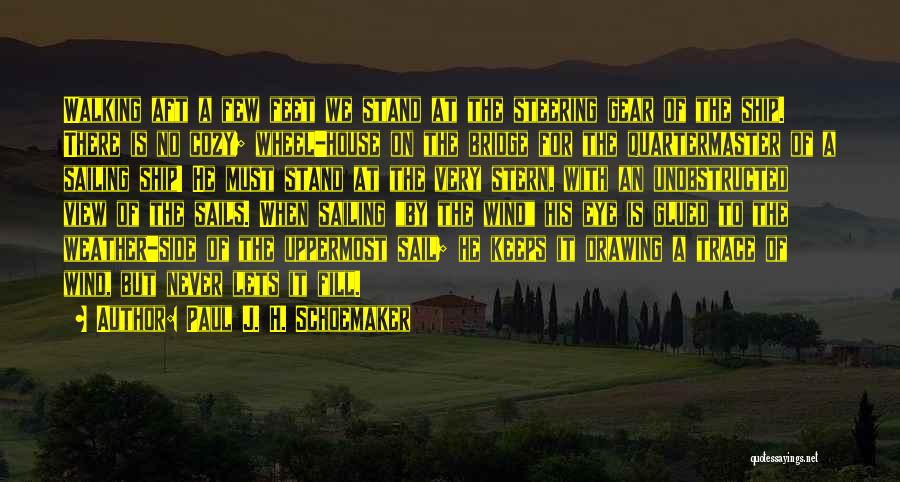 Paul J. H. Schoemaker Quotes: Walking Aft A Few Feet We Stand At The Steering Gear Of The Ship. There Is No Cozy; Wheel-house On