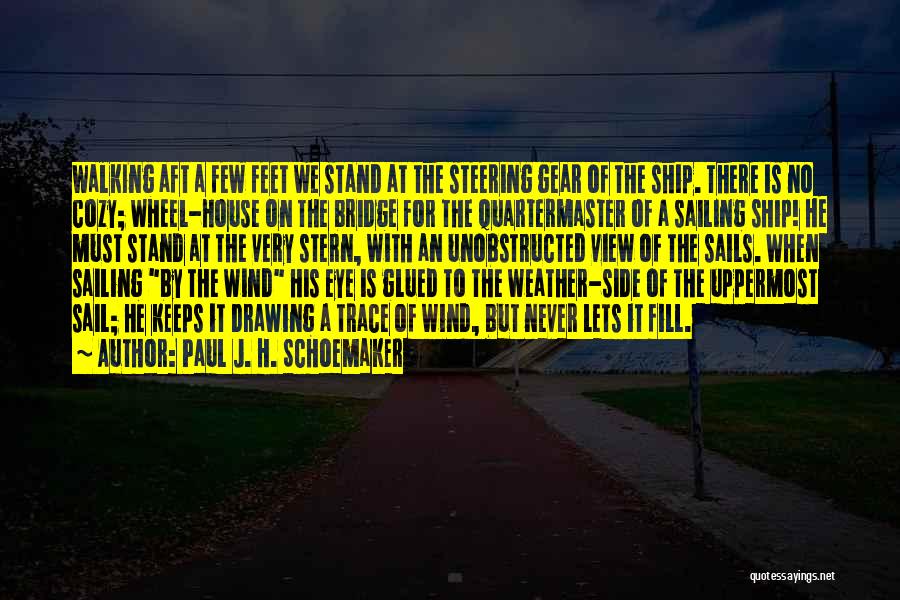 Paul J. H. Schoemaker Quotes: Walking Aft A Few Feet We Stand At The Steering Gear Of The Ship. There Is No Cozy; Wheel-house On