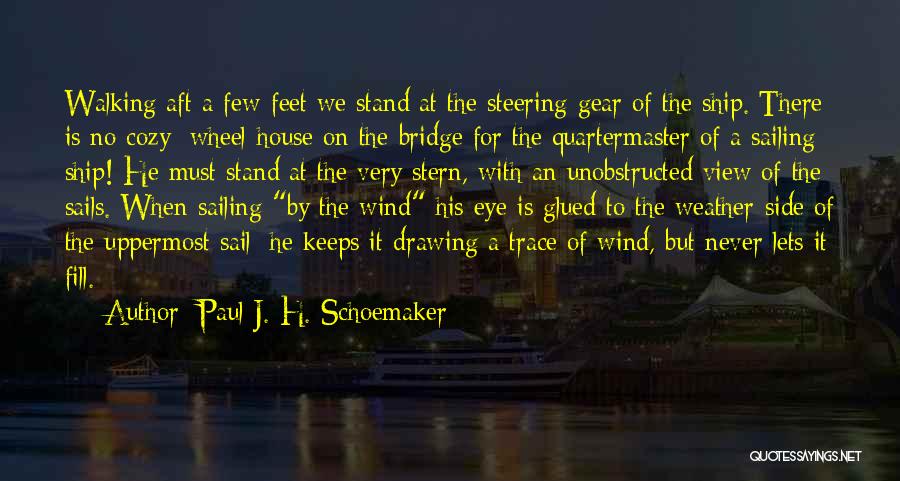 Paul J. H. Schoemaker Quotes: Walking Aft A Few Feet We Stand At The Steering Gear Of The Ship. There Is No Cozy; Wheel-house On