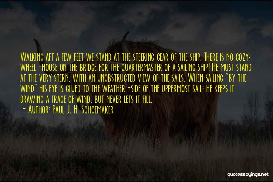 Paul J. H. Schoemaker Quotes: Walking Aft A Few Feet We Stand At The Steering Gear Of The Ship. There Is No Cozy; Wheel-house On