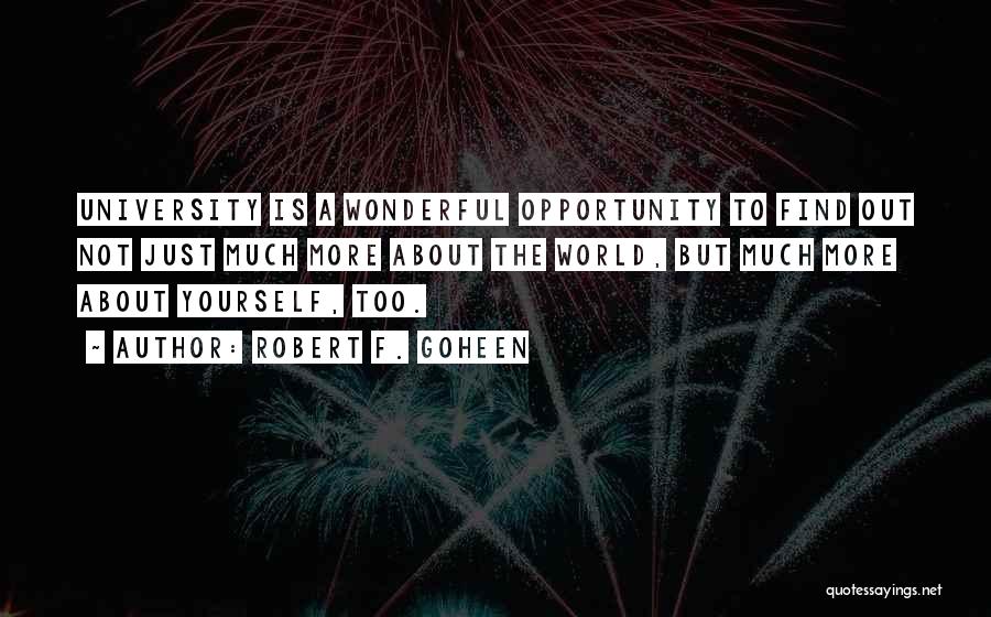 Robert F. Goheen Quotes: University Is A Wonderful Opportunity To Find Out Not Just Much More About The World, But Much More About Yourself,
