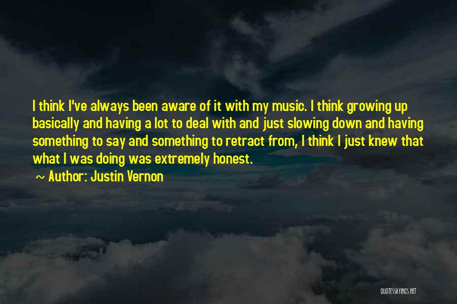 Justin Vernon Quotes: I Think I've Always Been Aware Of It With My Music. I Think Growing Up Basically And Having A Lot