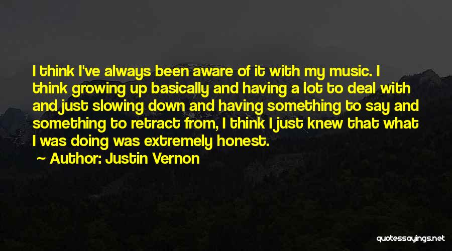 Justin Vernon Quotes: I Think I've Always Been Aware Of It With My Music. I Think Growing Up Basically And Having A Lot