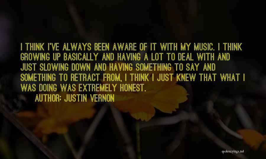 Justin Vernon Quotes: I Think I've Always Been Aware Of It With My Music. I Think Growing Up Basically And Having A Lot