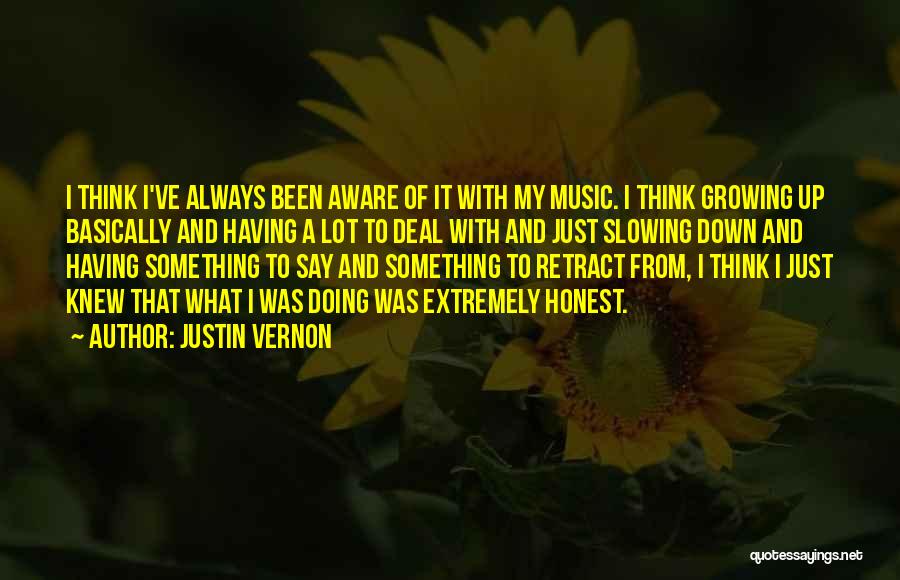 Justin Vernon Quotes: I Think I've Always Been Aware Of It With My Music. I Think Growing Up Basically And Having A Lot