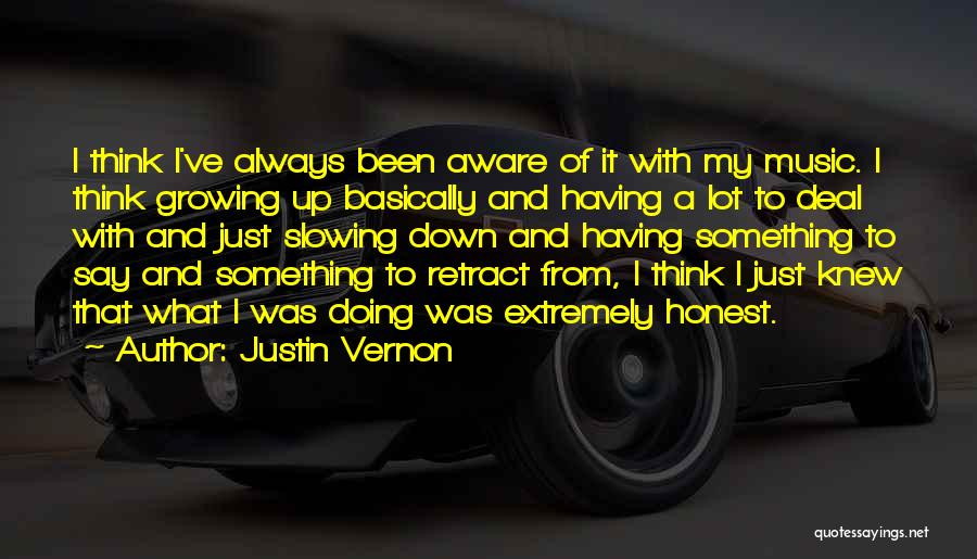 Justin Vernon Quotes: I Think I've Always Been Aware Of It With My Music. I Think Growing Up Basically And Having A Lot