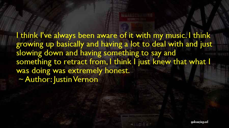 Justin Vernon Quotes: I Think I've Always Been Aware Of It With My Music. I Think Growing Up Basically And Having A Lot