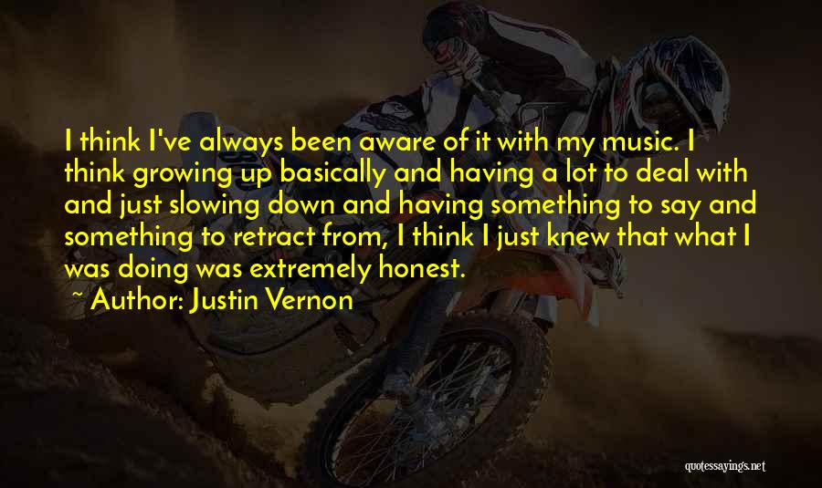 Justin Vernon Quotes: I Think I've Always Been Aware Of It With My Music. I Think Growing Up Basically And Having A Lot