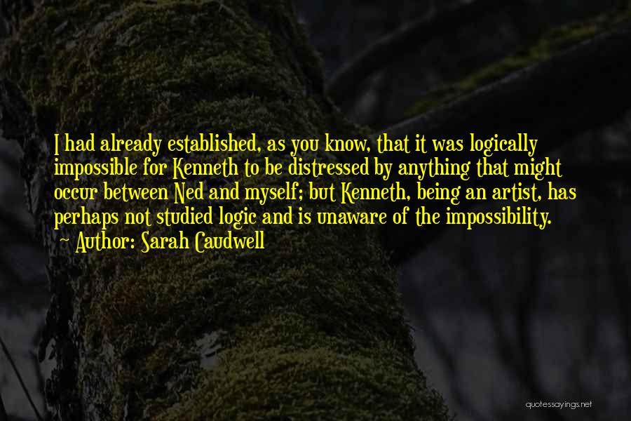 Sarah Caudwell Quotes: I Had Already Established, As You Know, That It Was Logically Impossible For Kenneth To Be Distressed By Anything That