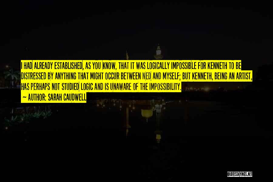 Sarah Caudwell Quotes: I Had Already Established, As You Know, That It Was Logically Impossible For Kenneth To Be Distressed By Anything That