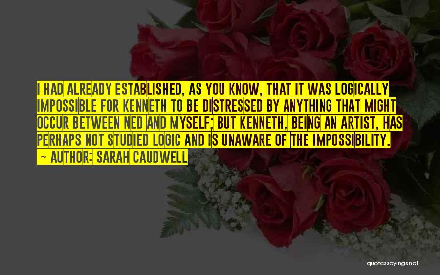 Sarah Caudwell Quotes: I Had Already Established, As You Know, That It Was Logically Impossible For Kenneth To Be Distressed By Anything That