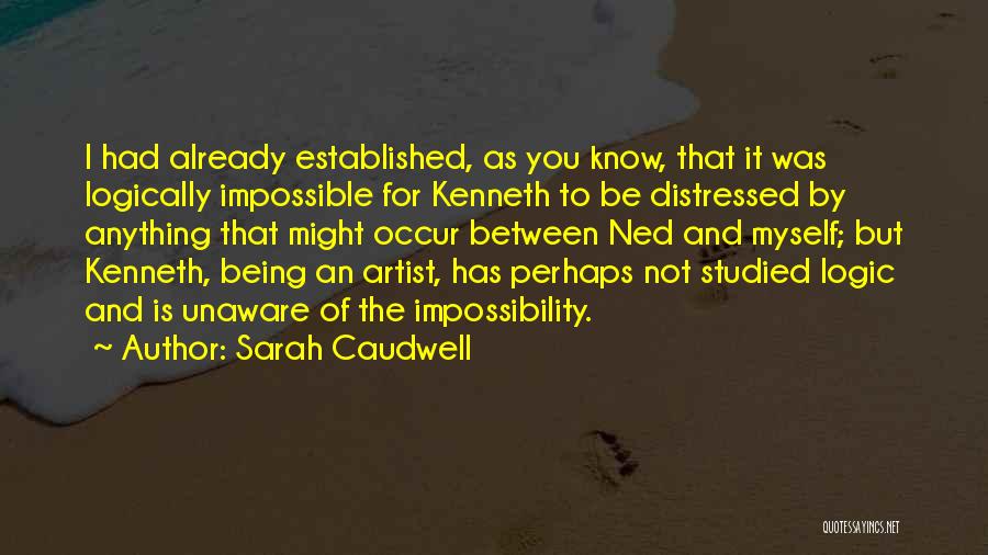 Sarah Caudwell Quotes: I Had Already Established, As You Know, That It Was Logically Impossible For Kenneth To Be Distressed By Anything That