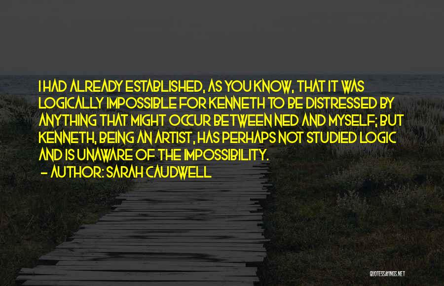 Sarah Caudwell Quotes: I Had Already Established, As You Know, That It Was Logically Impossible For Kenneth To Be Distressed By Anything That