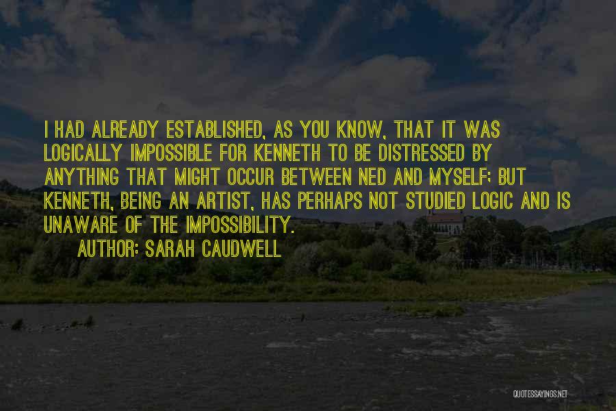 Sarah Caudwell Quotes: I Had Already Established, As You Know, That It Was Logically Impossible For Kenneth To Be Distressed By Anything That