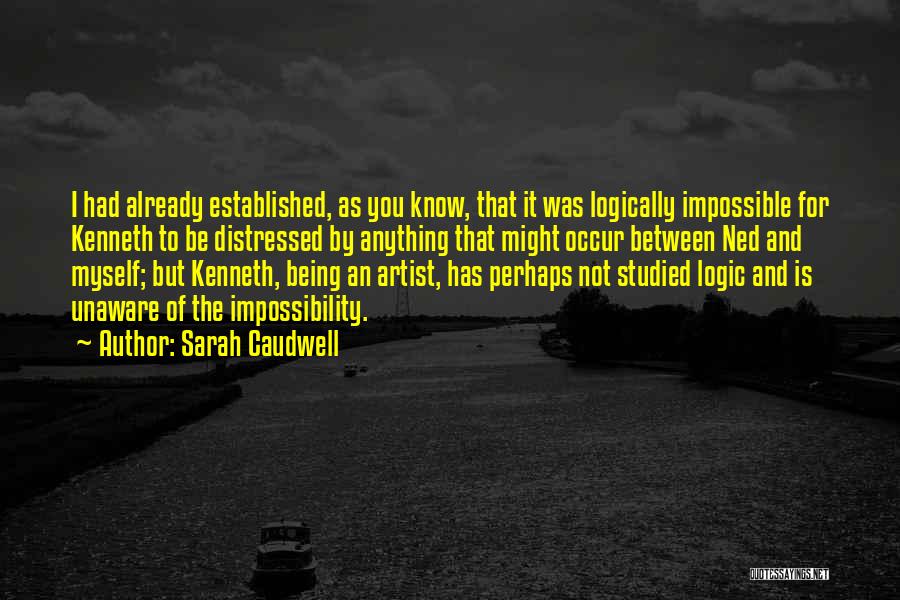 Sarah Caudwell Quotes: I Had Already Established, As You Know, That It Was Logically Impossible For Kenneth To Be Distressed By Anything That