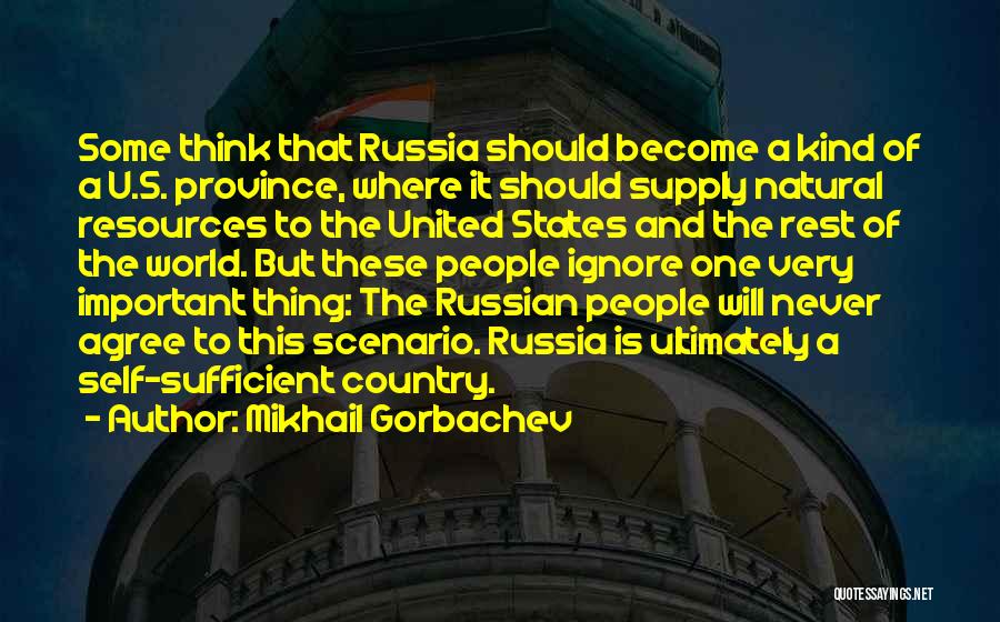 Mikhail Gorbachev Quotes: Some Think That Russia Should Become A Kind Of A U.s. Province, Where It Should Supply Natural Resources To The
