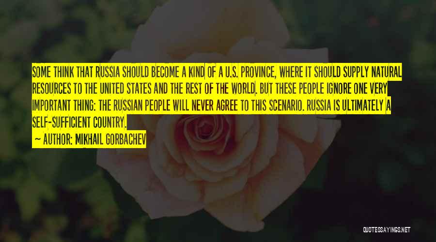 Mikhail Gorbachev Quotes: Some Think That Russia Should Become A Kind Of A U.s. Province, Where It Should Supply Natural Resources To The