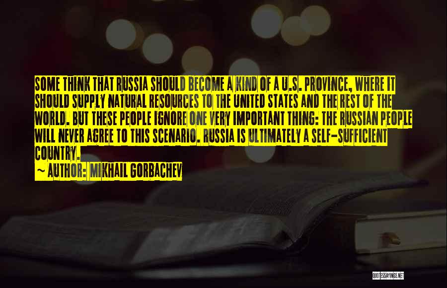 Mikhail Gorbachev Quotes: Some Think That Russia Should Become A Kind Of A U.s. Province, Where It Should Supply Natural Resources To The