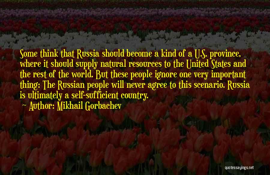 Mikhail Gorbachev Quotes: Some Think That Russia Should Become A Kind Of A U.s. Province, Where It Should Supply Natural Resources To The