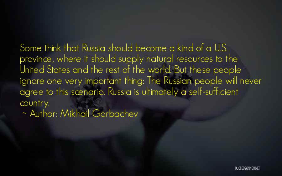 Mikhail Gorbachev Quotes: Some Think That Russia Should Become A Kind Of A U.s. Province, Where It Should Supply Natural Resources To The