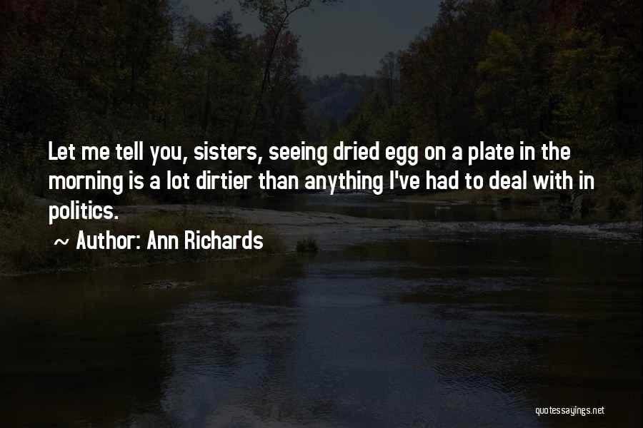 Ann Richards Quotes: Let Me Tell You, Sisters, Seeing Dried Egg On A Plate In The Morning Is A Lot Dirtier Than Anything