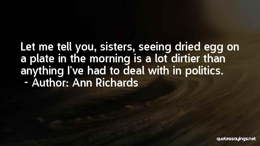 Ann Richards Quotes: Let Me Tell You, Sisters, Seeing Dried Egg On A Plate In The Morning Is A Lot Dirtier Than Anything