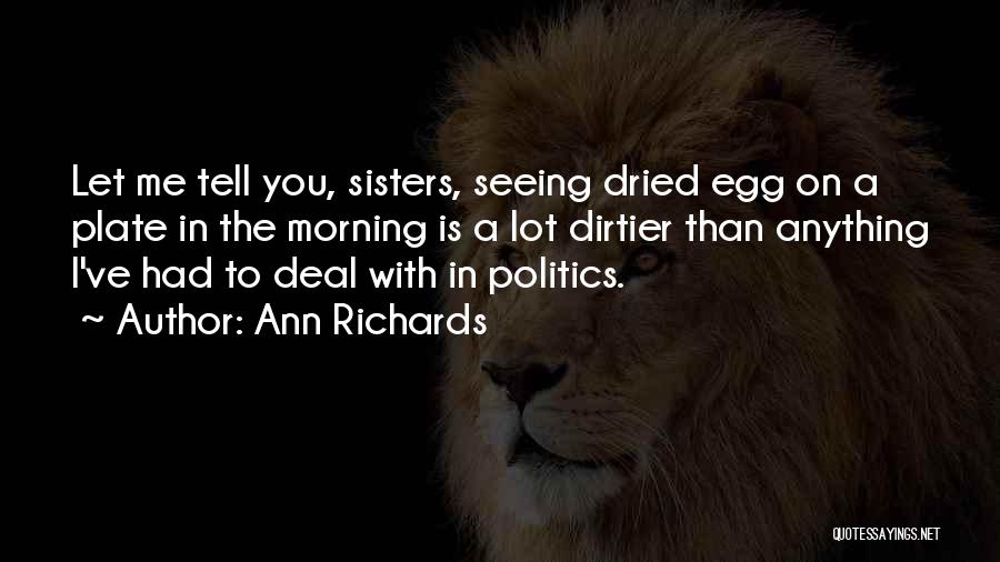 Ann Richards Quotes: Let Me Tell You, Sisters, Seeing Dried Egg On A Plate In The Morning Is A Lot Dirtier Than Anything