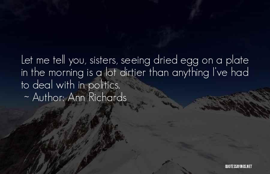 Ann Richards Quotes: Let Me Tell You, Sisters, Seeing Dried Egg On A Plate In The Morning Is A Lot Dirtier Than Anything